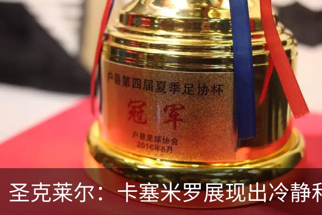圣克莱尔：卡塞米罗展现出冷静和领袖气质 终极目标是实现连冠